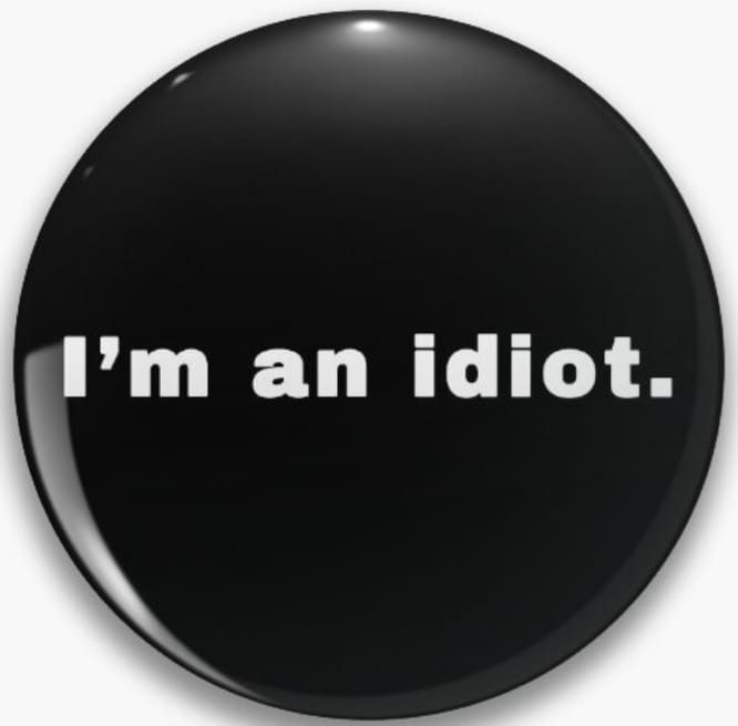 A black badge that reads "I'm an idiot."